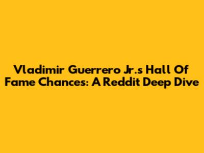 Vladimir Guerrero Jr.'s Hall Of Fame Chances: A Reddit Deep Dive