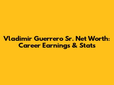 Vladimir Guerrero Sr. Net Worth: Career Earnings & Stats