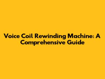 Voice Coil Rewinding Machine: A Comprehensive Guide