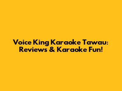 Voice King Karaoke Tawau: Reviews & Karaoke Fun!