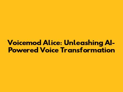 Voicemod Alice: Unleashing AI-Powered Voice Transformation