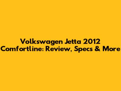 Volkswagen Jetta 2012 Comfortline: Review, Specs & More