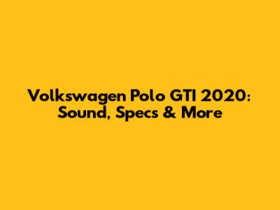 Volkswagen Polo GTI 2020: Sound, Specs & More