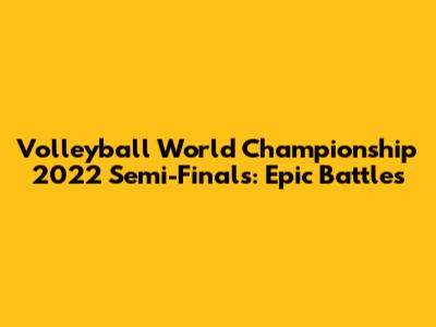 Volleyball World Championship 2022 Semi-Finals: Epic Battles