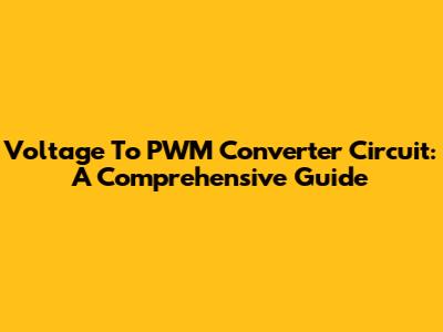 Voltage To PWM Converter Circuit: A Comprehensive Guide