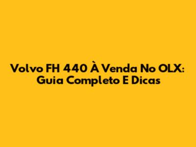 Volvo FH 440 À Venda No OLX: Guia Completo E Dicas