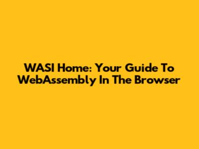 WASI Home: Your Guide To WebAssembly In The Browser