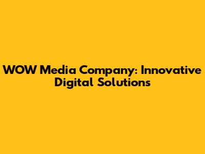 WOW Media Company: Innovative Digital Solutions