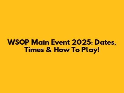 WSOP Main Event 2025: Dates, Times & How To Play!
