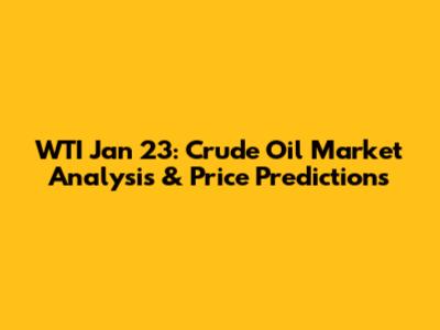 WTI Jan 23: Crude Oil Market Analysis & Price Predictions