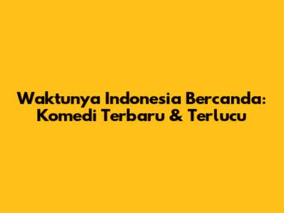 Waktunya Indonesia Bercanda: Komedi Terbaru & Terlucu