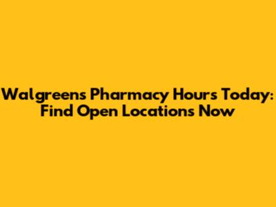 Walgreens Pharmacy Hours Today: Find Open Locations Now