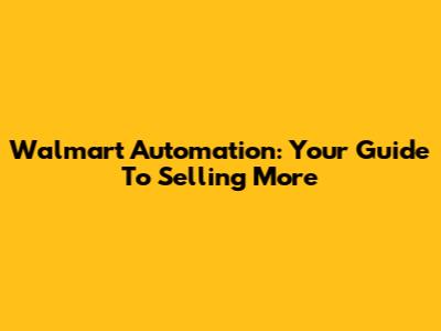 Walmart Automation: Your Guide To Selling More