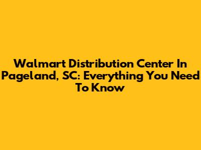 Walmart Distribution Center In Pageland, SC: Everything You Need To Know