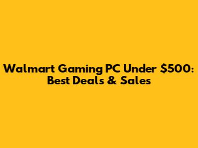 Walmart Gaming PC Under $500: Best Deals & Sales