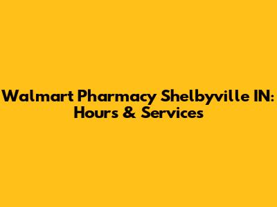 Walmart Pharmacy Shelbyville IN: Hours & Services