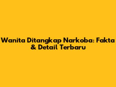 Wanita Ditangkap Narkoba: Fakta & Detail Terbaru