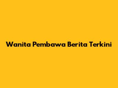 Wanita Pembawa Berita Terkini