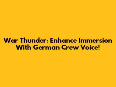War Thunder: Enhance Immersion With German Crew Voice!