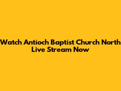 Watch Antioch Baptist Church North Live Stream Now