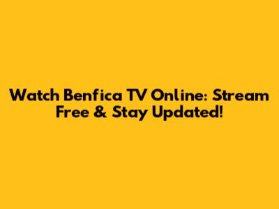 Watch Benfica TV Online: Stream Free & Stay Updated!