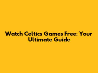 Watch Celtics Games Free: Your Ultimate Guide