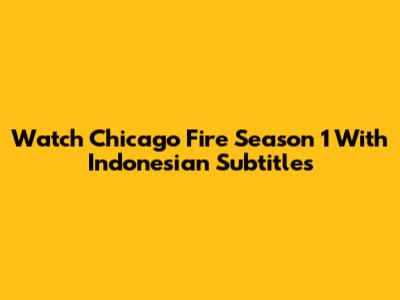 Watch Chicago Fire Season 1 With Indonesian Subtitles