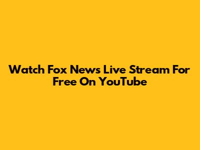 Watch Fox News Live Stream For Free On YouTube