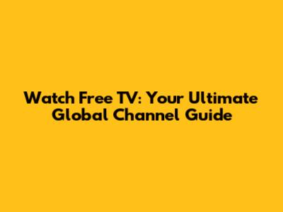 Watch Free TV: Your Ultimate Global Channel Guide