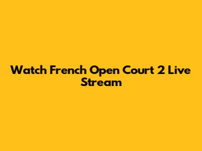 Watch French Open Court 2 Live Stream