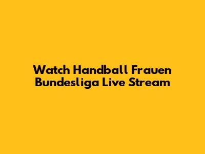Watch Handball Frauen Bundesliga Live Stream
