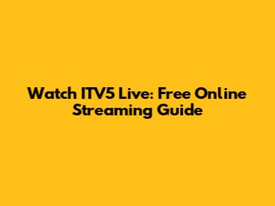 Watch ITV5 Live: Free Online Streaming Guide