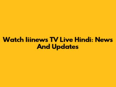 Watch Iiinews TV Live Hindi: News And Updates