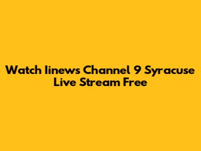 Watch Iinews Channel 9 Syracuse Live Stream Free