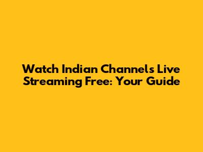 Watch Indian Channels Live Streaming Free: Your Guide