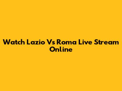 Watch Lazio Vs Roma Live Stream Online