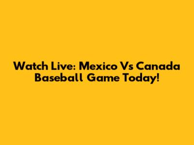 Watch Live: Mexico Vs Canada Baseball Game Today!