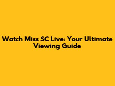 Watch Miss SC Live: Your Ultimate Viewing Guide