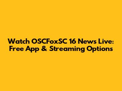 Watch OSCFoxSC 16 News Live: Free App & Streaming Options
