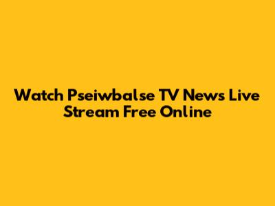 Watch Pseiwbalse TV News Live Stream Free Online