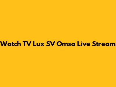 Watch TV Lux SV Omsa Live Stream