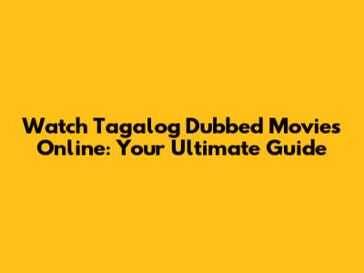 Watch Tagalog Dubbed Movies Online: Your Ultimate Guide