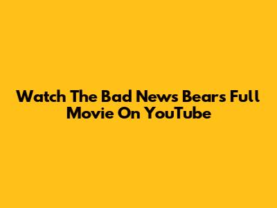Watch The Bad News Bears Full Movie On YouTube
