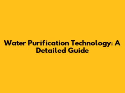 Water Purification Technology: A Detailed Guide
