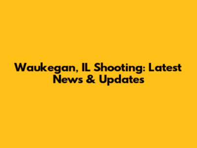 Waukegan, IL Shooting: Latest News & Updates
