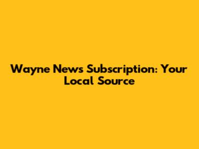 Wayne News Subscription: Your Local Source