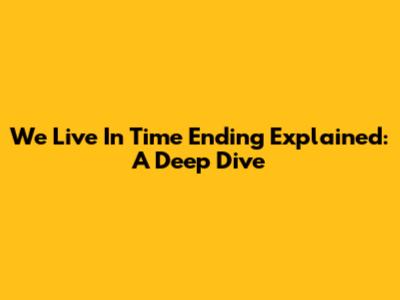 We Live In Time Ending Explained: A Deep Dive