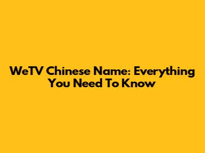 WeTV Chinese Name: Everything You Need To Know