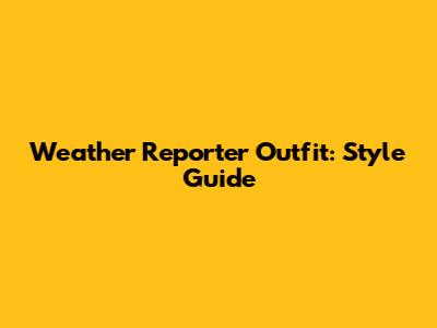 Weather Reporter Outfit: Style Guide