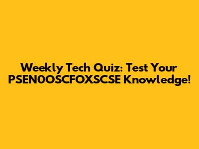 Weekly Tech Quiz: Test Your PSEN0OSCFOXSCSE Knowledge!